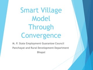 Smart Village
Model
Through
Convergence
M. P. State Employment Guarantee Council
Panchayat and Rural Development Department
Bhopal
 