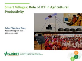 Smart Villages: Role of ICT in Agricultural
Productivity
Suhas P Wani and Team
Research Program - Asia
23 September 2016
 