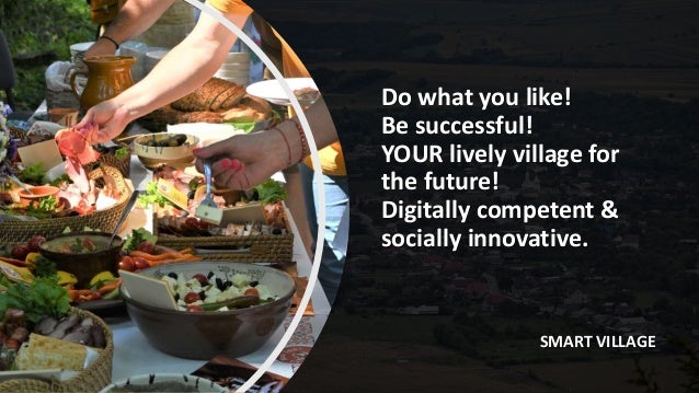 Do what you like!
Be successful!
YOUR lively village for
the future!
Digitally competent &
socially innovative.
SMART VILLAGE
 