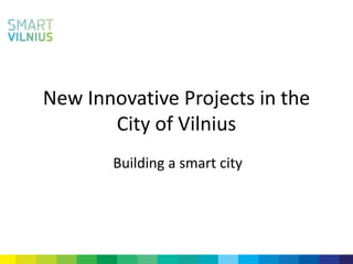 New Innovative Projects in the
City of Vilnius
Building a smart city
 