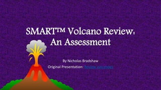 SMART™ Volcano Review:
An Assessment
By Nicholas Bradshaw
Original Presentation: Review volcanoes
 