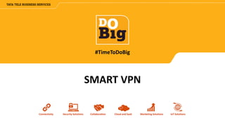 Connectivity Security Solutions Collaboration Cloud and SaaS Marketing Solutions IoT Solutions
#TimeToDoBig
SMART VPN
 