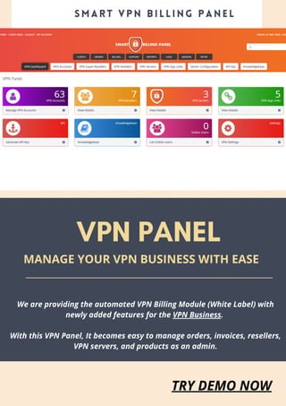 VPN PANEL
S M A R T V P N B I L L I N G P A N E L
MANAGE YOUR VPN BUSINESS WITH EASE
We are providing the automated VPN Billing Module (White Label) with
newly added features for the VPN Business.
With this VPN Panel, It becomes easy to manage orders, invoices, resellers,
VPN servers, and products as an admin.
TRY DEMO NOW
 