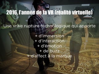 2016, l’année de la VR (réalité virtuelle)
Une opportunité puissante pour les entreprises pour créer
du lien émotionnel av...