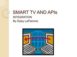 SMART TV AND APIs
INTEGRATION
By Daisy LaFlamme
 
