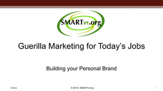 Guerilla Marketing for Today’s Jobs

                  Building your Personal Brand


7/7/2010                   © 2010– SMARTvt.org   1
 