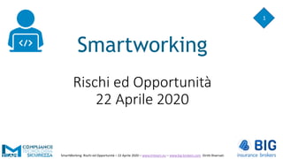 Smartworking
Rischi ed Opportunità
22 Aprile 2020
1
SmartWorking: Rischi ed Opportunità – 22 Aprile 2020 – www.lmteam.eu – www.big-brokers.com Diritti Riservati
 