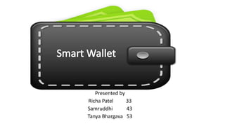 Smart Wallet
Presented by
Richa Patel 33
Samruddhi 43
Tanya Bhargava 53
 