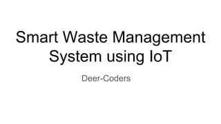 Smart Waste Management
System using IoT
Deer-Coders
 