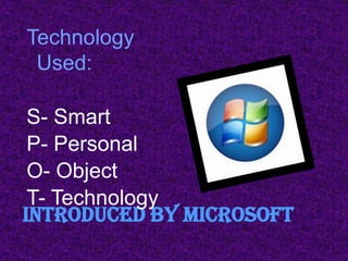 Technology
 Used:

 S- Smart
 P- Personal
 O- Object
 T- Technology
Introduced by MICROSOFT
 
