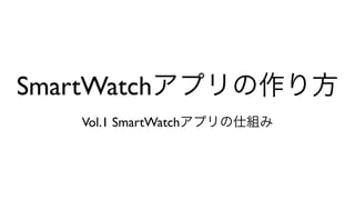 SmartWatchアプリの作り方	

Vol.1 SmartWatchアプリの仕組み
 