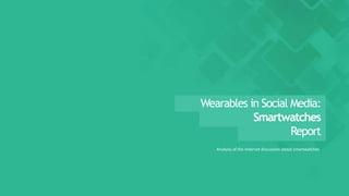 Analysis of the Internet discussion about smartwatches
Wearables in Social Media:
Smartwatches
Report
 