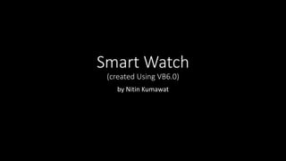 Smart Watch
(created Using VB6.0)
by Nitin Kumawat
 