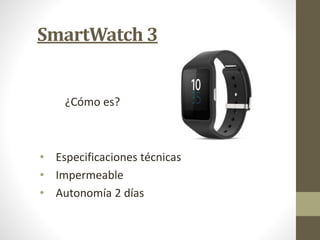 SmartWatch 3 
¿Cómo es? 
• Especificaciones técnicas 
• Impermeable 
• Autonomía 2 días 
 
