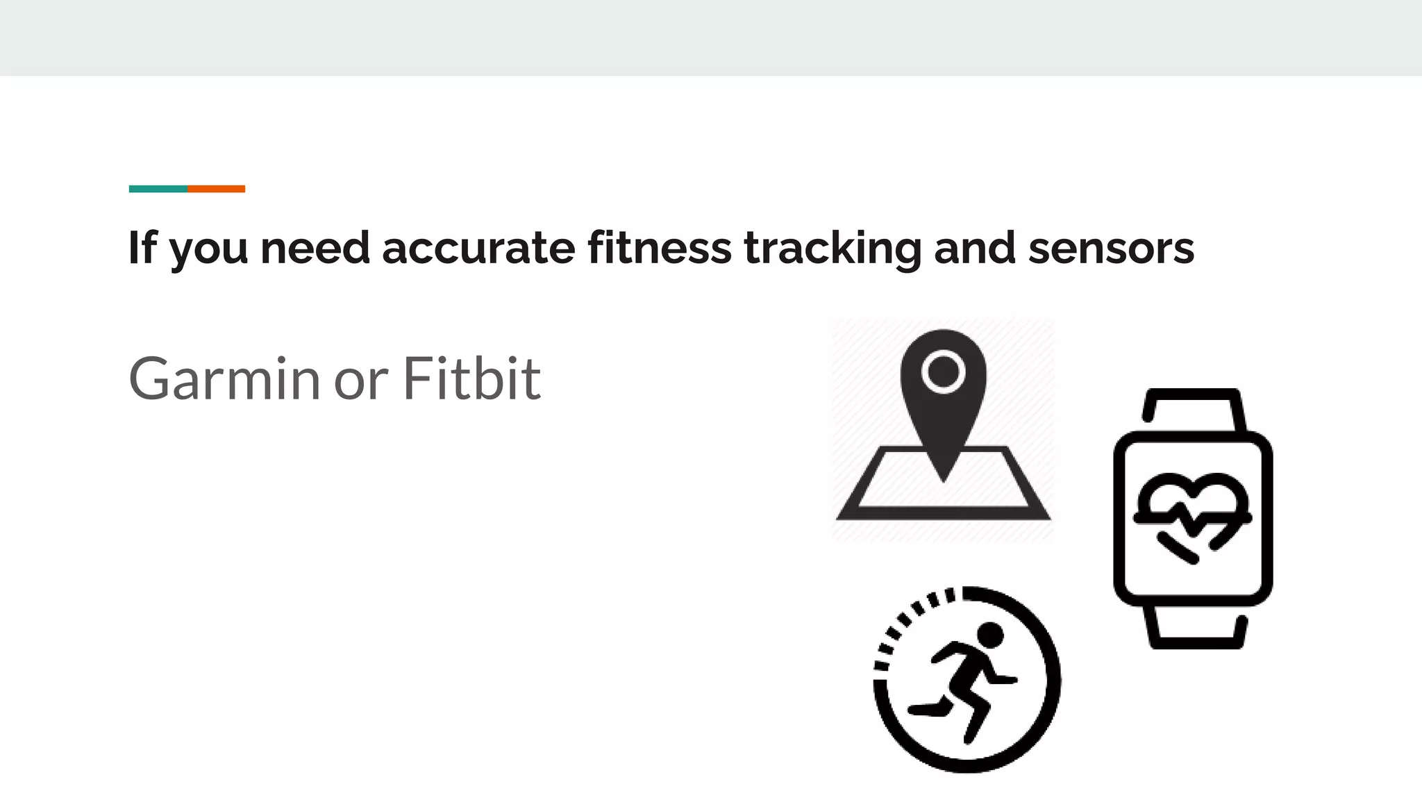 If you need accurate fitness tracking and sensors
Garmin or Fitbit
 