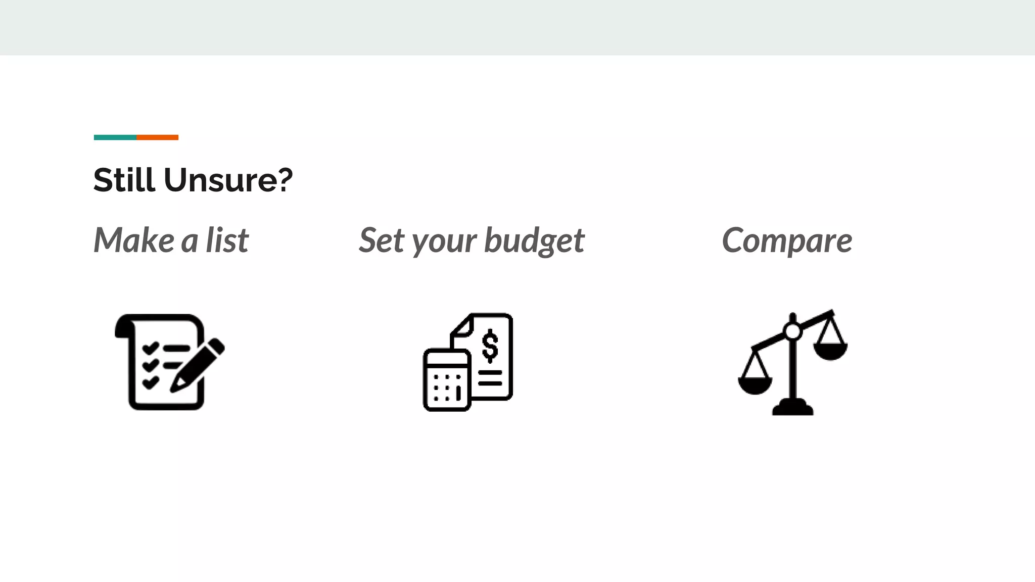 Still Unsure?
Make a list Compare
Set your budget
 