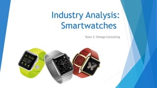 Industry Analysis:
Smartwatches
Team 2: Omega Consulting
 