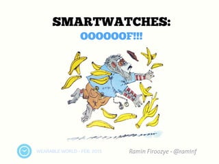 WEARABLE WORLD - FEB. 2015
SMARTWATCHES:
OOOOOOF!!!
Ramin Firoozye - @raminf
 
