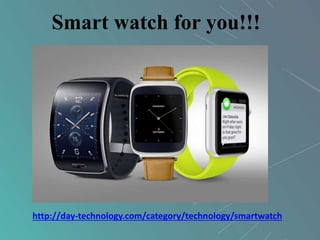 Smart watch for you!!!
http://day-technology.com/category/technology/smartwatch
 