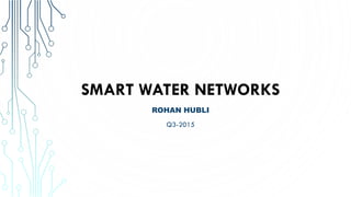 SMART WATER NETWORKS
ROHAN HUBLI
Q3-2015
 