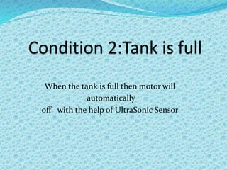 When the tank is full then motor will
automatically
off with the help of UltraSonic Sensor
 