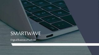 SMARTWAVE
Digital Business Platform
 