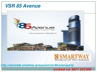 VSR 85 Avenue

http://realestate.smartway-group.com/vsr-85-avenue.php

contact us: 9871 522 699

 