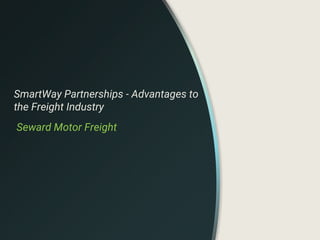 SmartWay Partnerships - Advantages to
the Freight Industry
Seward Motor Freight
 