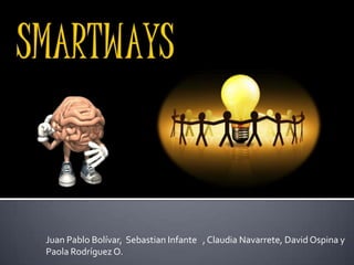 SMARTWAYS Juan Pablo Bolívar,  Sebastian Infante   , Claudia Navarrete, David Ospina y Paola Rodríguez O. 