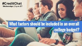 #CreditChat
Wednesdays | 3 p.m. ET
What factors should be included in an overall
college budget?
 
