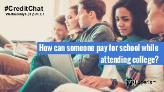How can someone pay for school while
attending college?
#CreditChat
Wednesdays | 3 p.m. ET
 