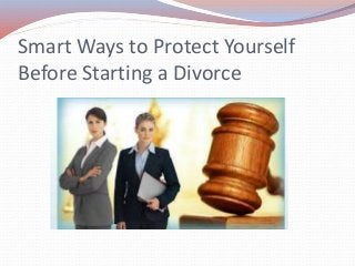Smart Ways to Protect Yourself
Before Starting a Divorce
 