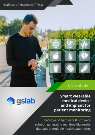 Healthcare | Internet Of Things
Smart wearable
medical device
and implant for
patient monitoring
End-to-end hardware & software
solution generating real time diagnostic
data about multiple health parameters
Healthcare | Internet Of Things
Case Study
 