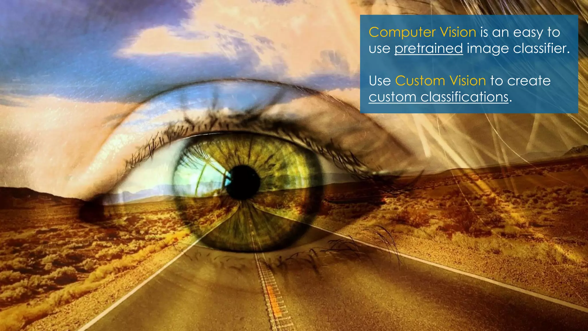 Nov 17, 2018
Computer Vision is an easy to
use pretrained image classifier.
Use Custom Vision to create
custom classifications.
 