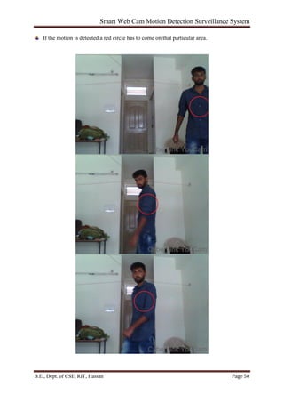 Smart Web Cam Motion Detection Surveillance System
B.E., Dept. of CSE, RIT, Hassan Page 50
If the motion is detected a red circle has to come on that particular area.
 
