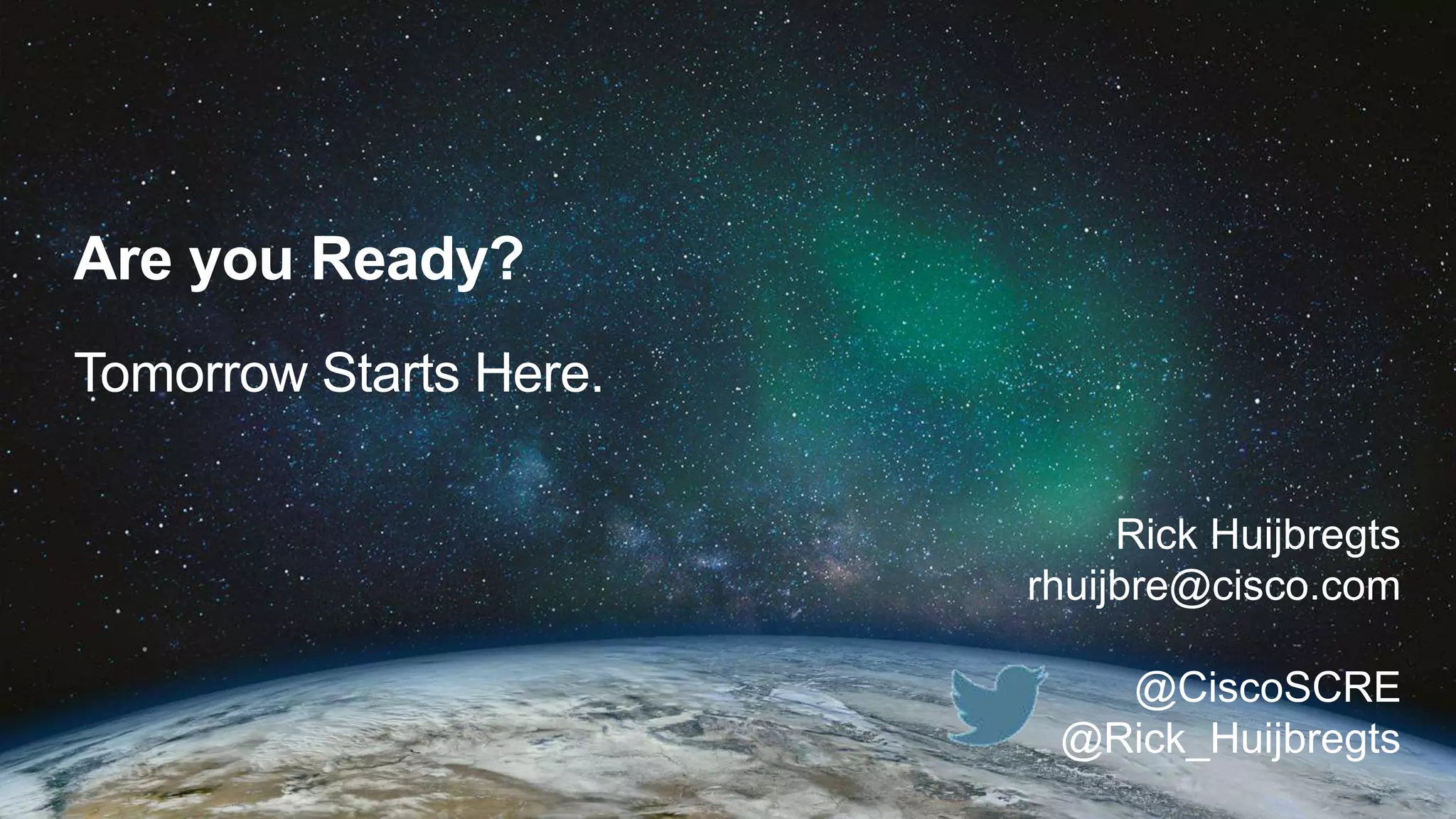 Are you Ready? 
Tomorrow Starts Here. 
Rick Huijbregts 
rhuijbre@cisco.com 
@CiscoSCRE 
@Rick_Huijbregts 
