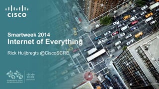 Smartweek 2014 
Internet of Everything 
Rick Huijbregts @CiscoSCRE 
 