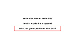 What does SMART stand for?
In what way is this a system?
What can you expect from all of this?
 