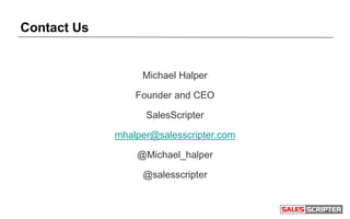 Contact Us
Michael Halper
Founder and CEO
SalesScripter
mhalper@salesscripter.com
@Michael_halper
@salesscripter
 