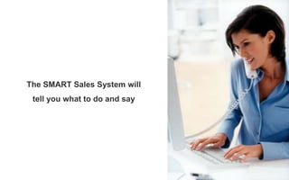 The SMART Sales System will
tell you what to do and say
 