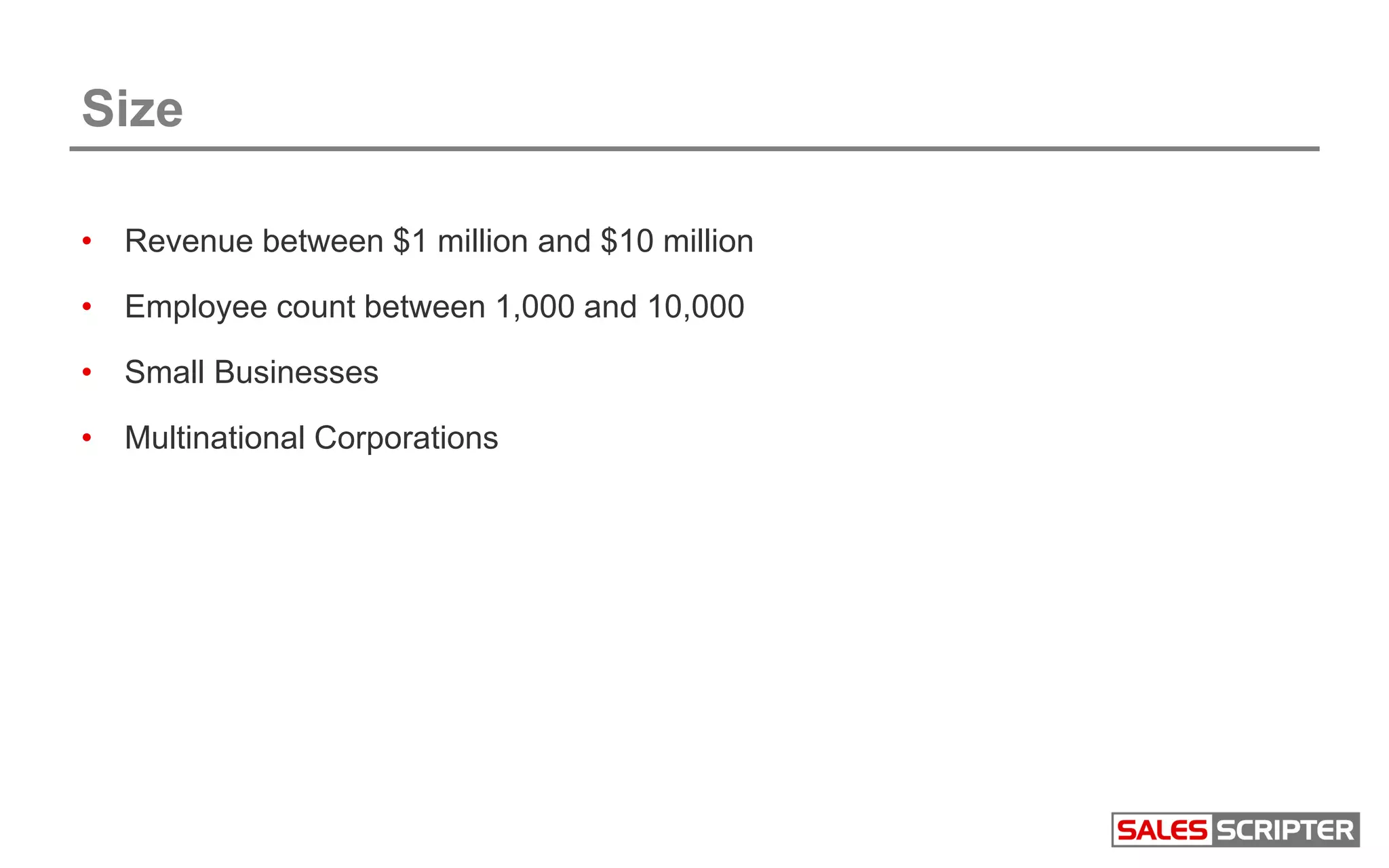 Size
• Revenue between $1 million and $10 million
• Employee count between 1,000 and 10,000
• Small Businesses
• Multinational Corporations
 