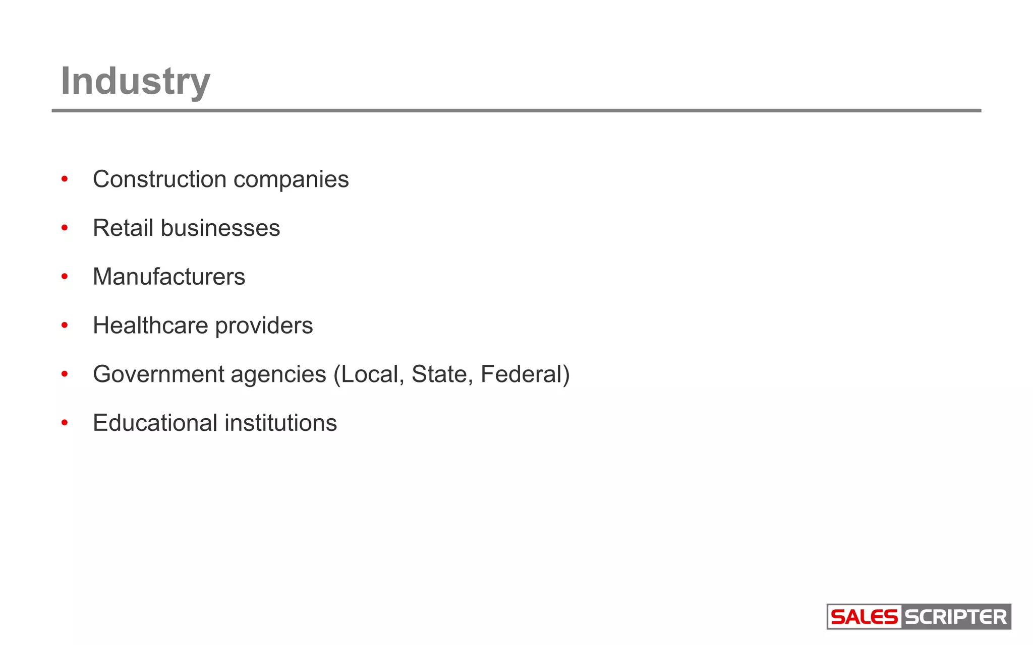 Industry
• Construction companies
• Retail businesses
• Manufacturers
• Healthcare providers
• Government agencies (Local, State, Federal)
• Educational institutions
 