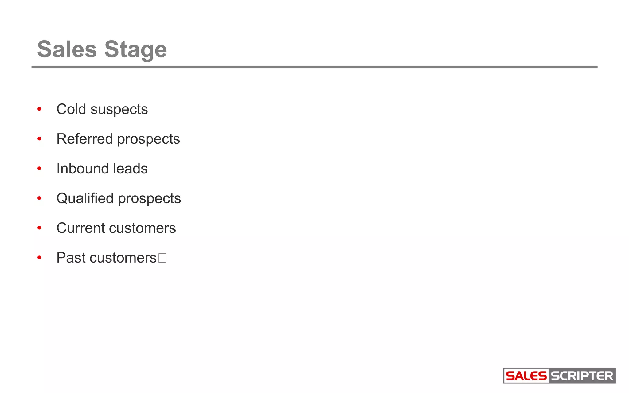 Sales Stage
• Cold suspects
• Referred prospects
• Inbound leads
• Qualified prospects
• Current customers
• Past customers﻿
 