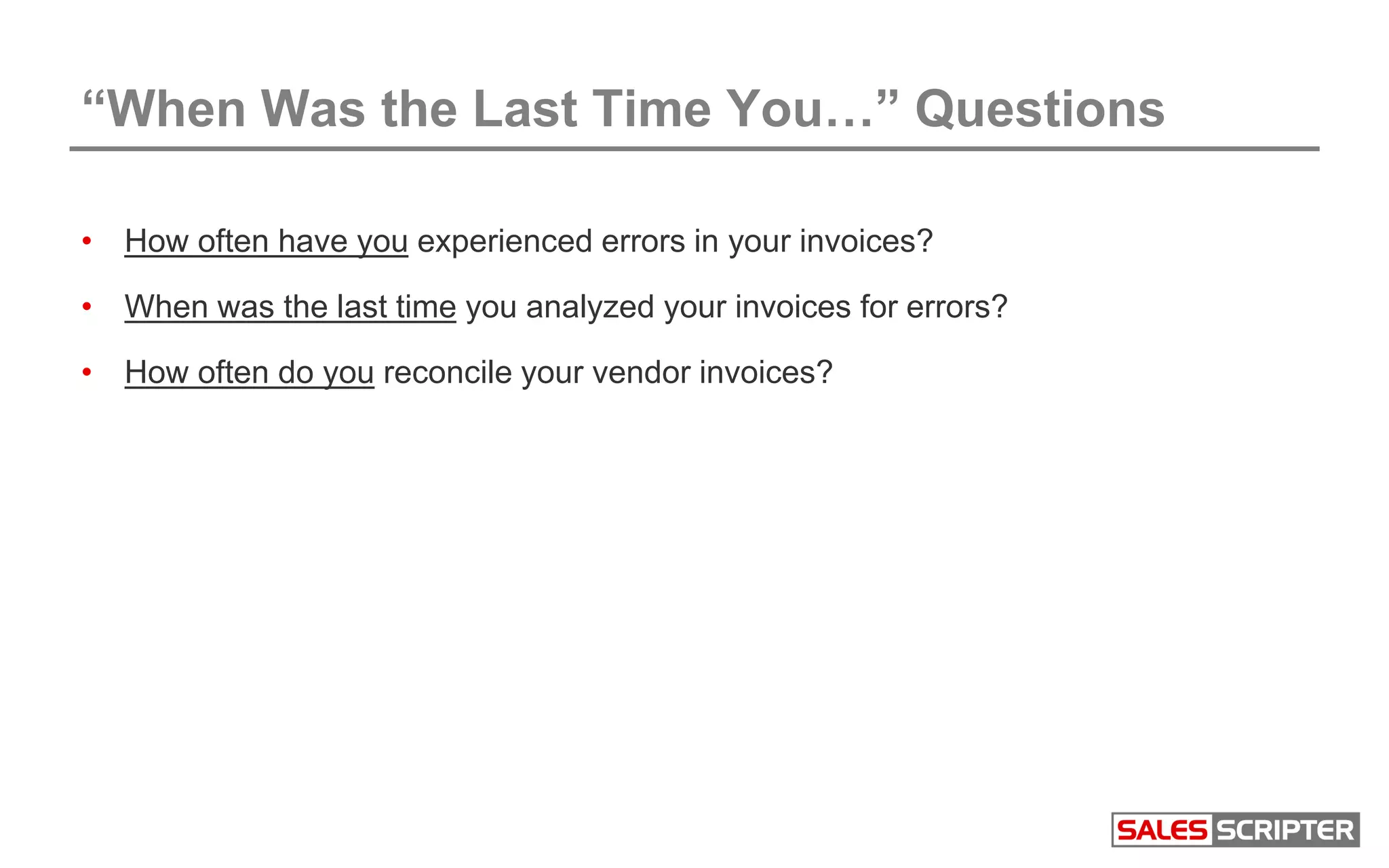 “When Was the Last Time You…” Questions
• How often have you experienced errors in your invoices?
• When was the last time you analyzed your invoices for errors?
• How often do you reconcile your vendor invoices?
 