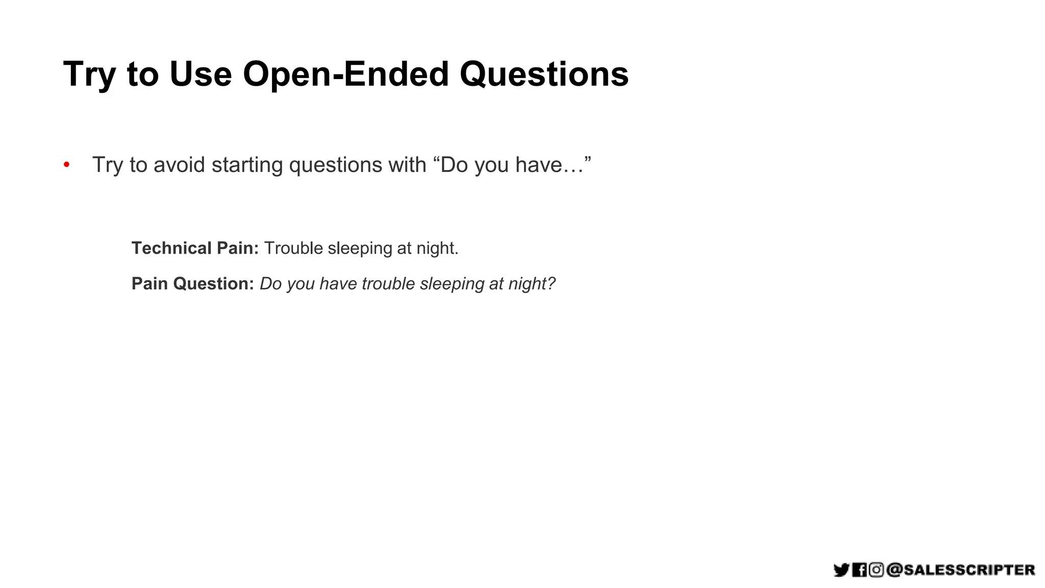 Try to Use Open-Ended Questions
• Try to avoid starting questions with “Do you have…”
Technical Pain: Trouble sleeping at night.
Pain Question: Do you have trouble sleeping at night?
 