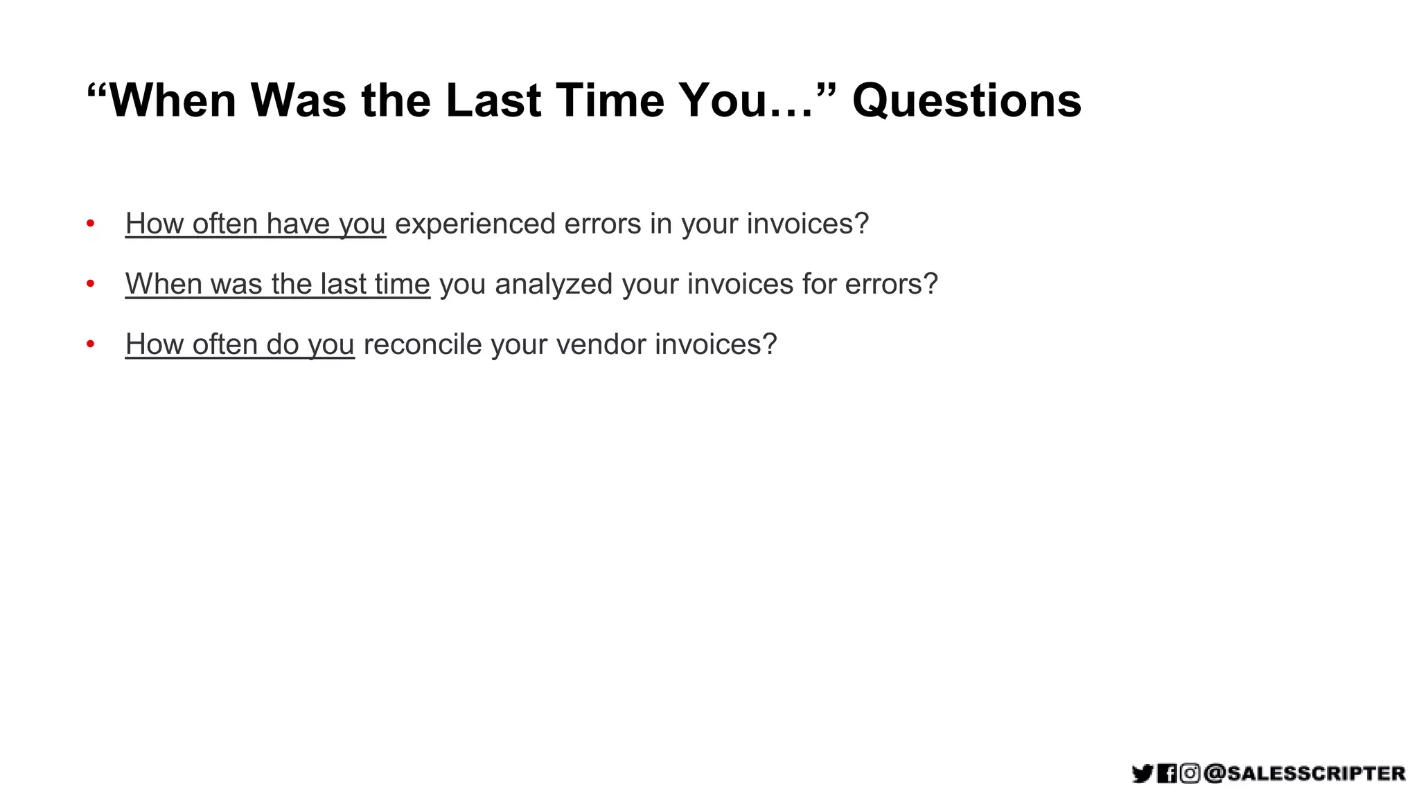 “When Was the Last Time You…” Questions
• How often have you experienced errors in your invoices?
• When was the last time you analyzed your invoices for errors?
• How often do you reconcile your vendor invoices?
 