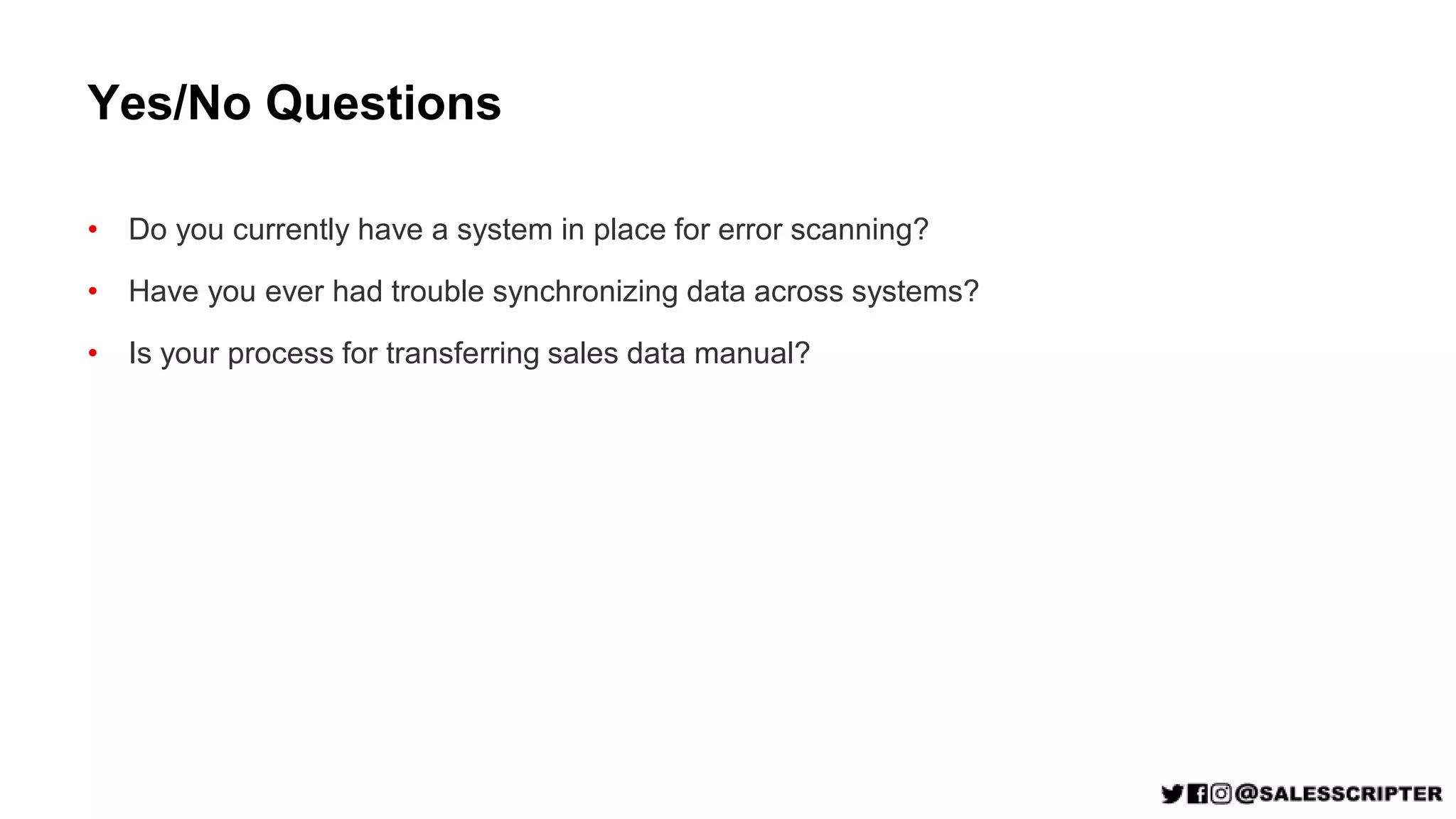 Yes/No Questions
• Do you currently have a system in place for error scanning?
• Have you ever had trouble synchronizing data across systems?
• Is your process for transferring sales data manual?
 
