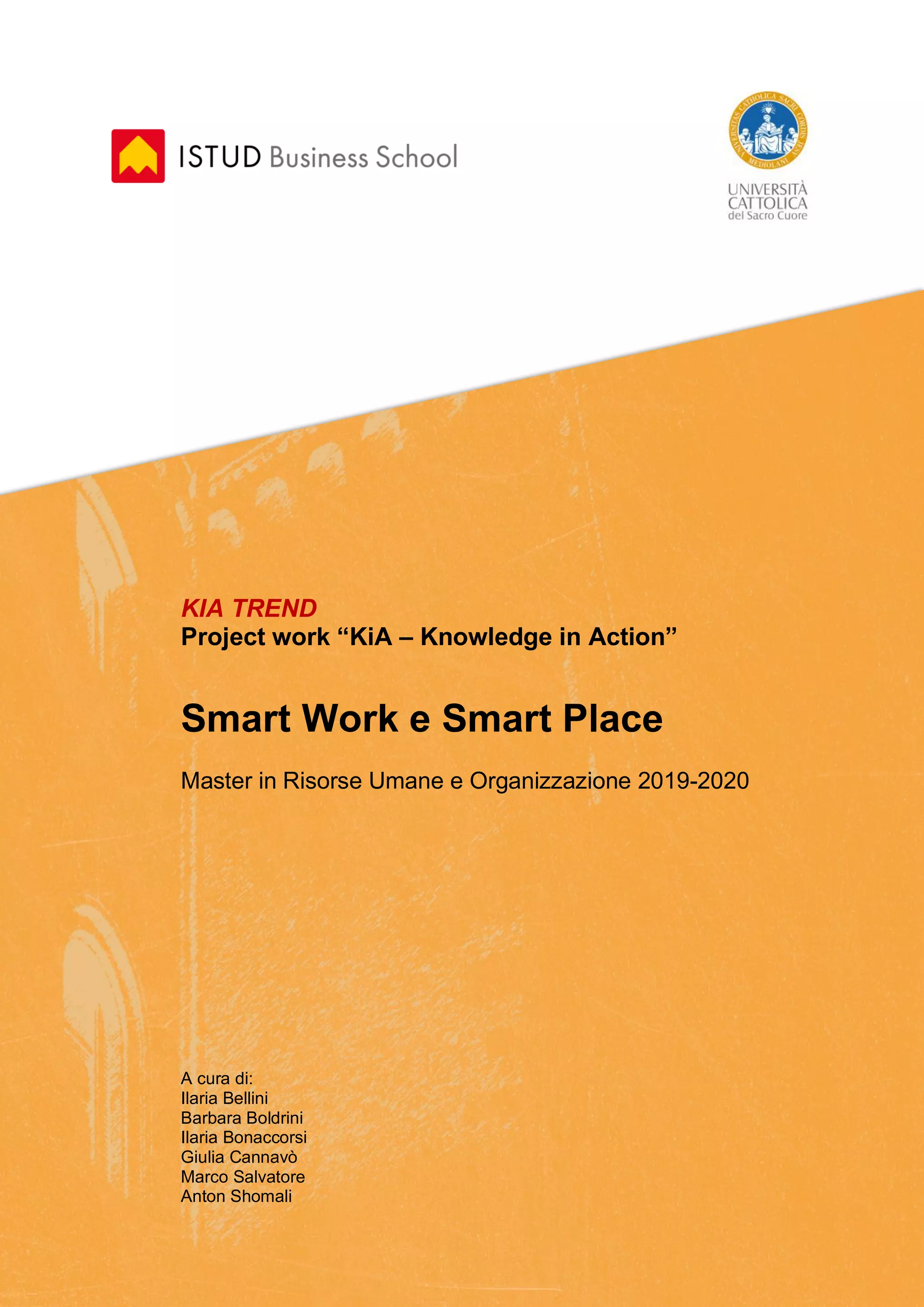 KIA TREND
Project work “KiA – Knowledge in Action”
Smart Work e Smart Place
Master in Risorse Umane e Organizzazione 2019-2020
A cura di:
Ilaria Bellini
Barbara Boldrini
Ilaria Bonaccorsi
Giulia Cannavò
Marco Salvatore
Anton Shomali
 