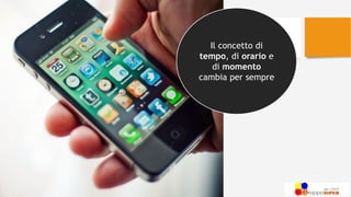 Il concetto di
tempo, di orario e
di momento
cambia per sempre
 