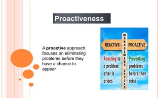 Proactiveness
A proactive approach
focuses on eliminating
problems before they
have a chance to
appear